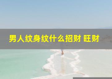 男人纹身纹什么招财 旺财